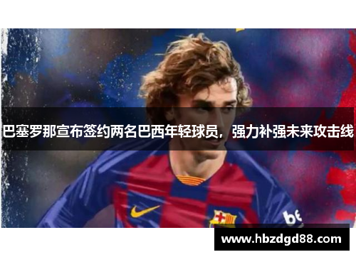 巴塞罗那宣布签约两名巴西年轻球员，强力补强未来攻击线