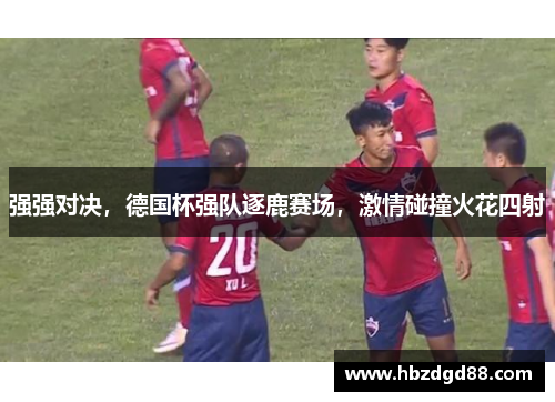 强强对决，德国杯强队逐鹿赛场，激情碰撞火花四射