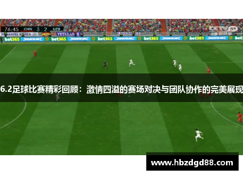 6.2足球比赛精彩回顾：激情四溢的赛场对决与团队协作的完美展现