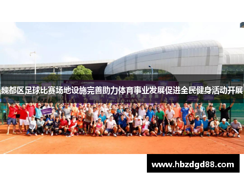 魏都区足球比赛场地设施完善助力体育事业发展促进全民健身活动开展