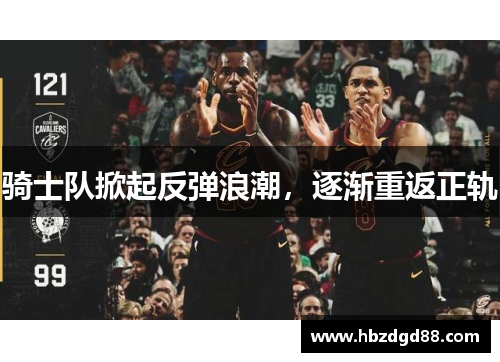 骑士队掀起反弹浪潮，逐渐重返正轨