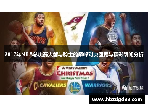 2017年NBA总决赛火箭与骑士的巅峰对决回顾与精彩瞬间分析