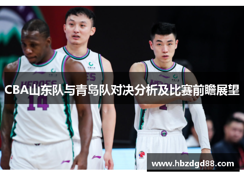 CBA山东队与青岛队对决分析及比赛前瞻展望