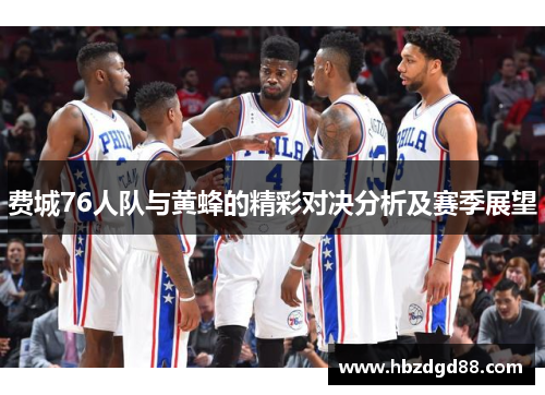 费城76人队与黄蜂的精彩对决分析及赛季展望