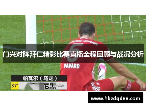 门兴对阵拜仁精彩比赛直播全程回顾与战况分析