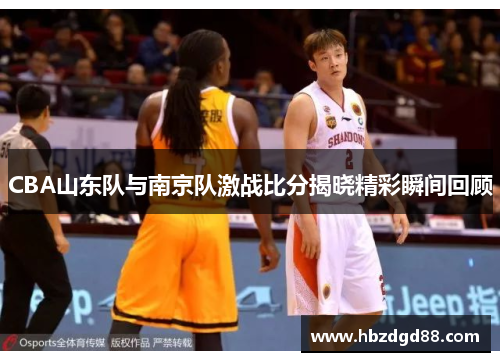 CBA山东队与南京队激战比分揭晓精彩瞬间回顾