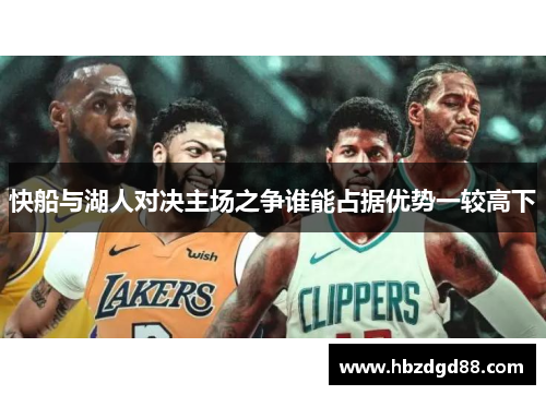 快船与湖人对决主场之争谁能占据优势一较高下